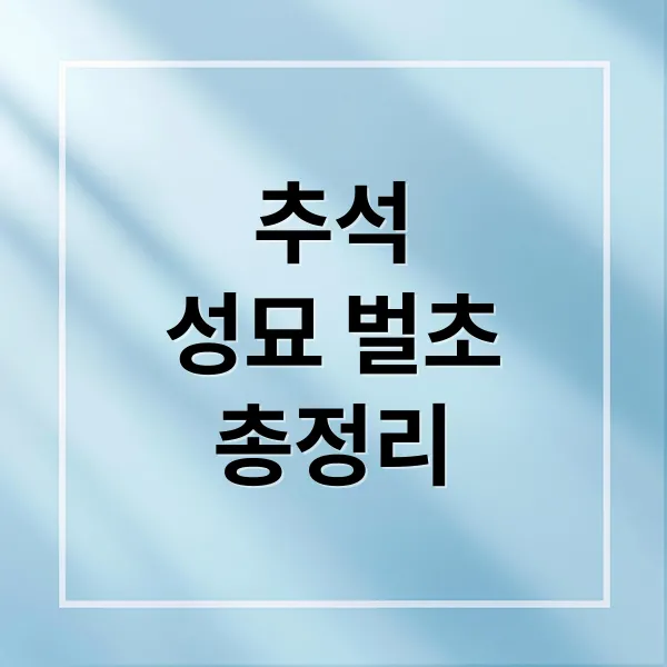 추석 성묘&벌초 완벽 가이드: 시기, 방법, 안전, 예절, 금기사항 총정리