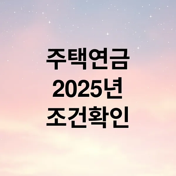 2025 주택연금: 신청 조건, 수령액, 가입 자격 완벽 분석