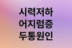 시력 저하, 어지럼증, 두통 동반 시 의심 질환과 위험 신호