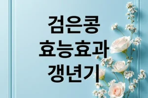 검은콩 효능, 흰머리부터 갱년기까지! 종류별 영양과 최적 섭취법