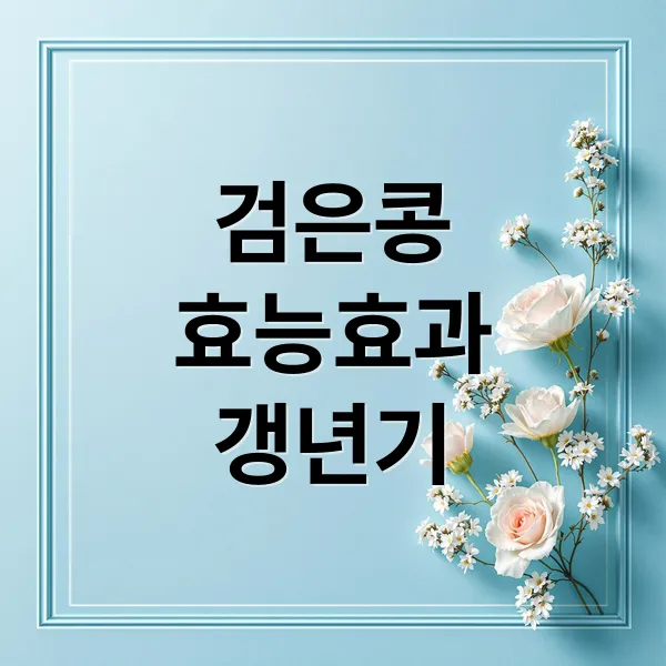 검은콩 효능, 흰머리부터 갱년기까지! 종류별 영양과 최적 섭취법