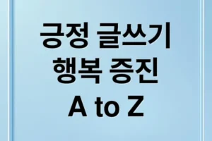 긍정 글쓰기의 힘: 감정 치유, 자기 성찰, 행복 증진 A to Z
