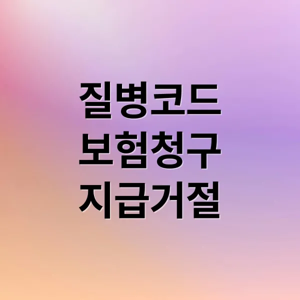 질병코드별 보험금 청구 기준과 지급 거절 대응 실무 가이드
